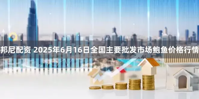 邦尼配资 2025年6月16日全国主要批发市场鲍鱼价格行情