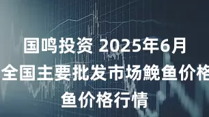 国鸣投资 2025年6月16日全国主要批发市场鮸鱼价格行情