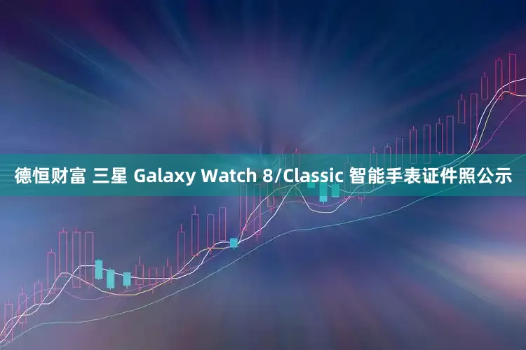 德恒财富 三星 Galaxy Watch 8/Classic 智能手表证件照公示
