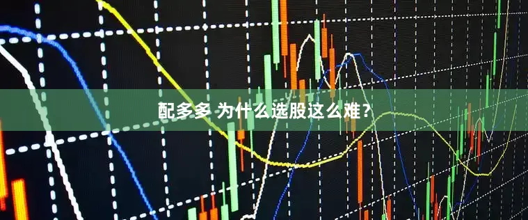 配多多 为什么选股这么难？