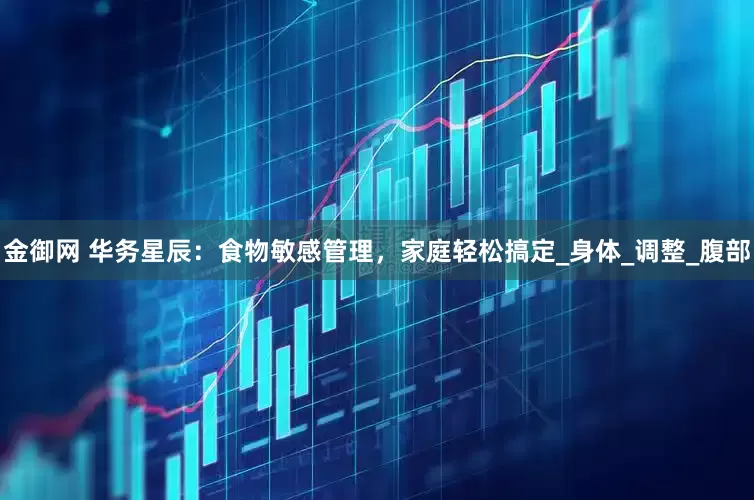 金御网 华务星辰：食物敏感管理，家庭轻松搞定_身体_调整_腹部