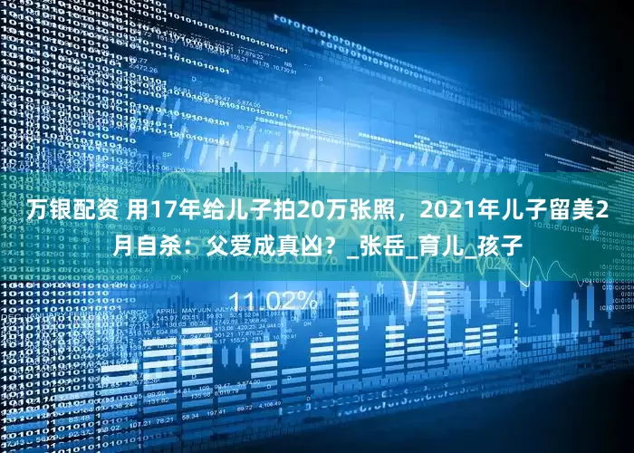 万银配资 用17年给儿子拍20万张照，2021年儿子留美2月自杀：父爱成真凶？_张岳_育儿_孩子