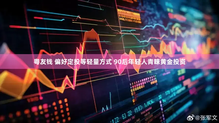 粤友钱 偏好定投等轻量方式 90后年轻人青睐黄金投资