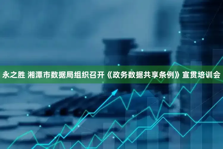 永之胜 湘潭市数据局组织召开《政务数据共享条例》宣贯培训会