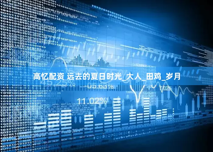 高忆配资 远去的夏日时光_大人_田鸡_岁月