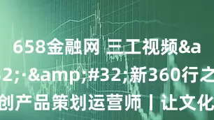658金融网 三工视频 · 新360行之文创产品策划运营师丨让文化生花的IP“魔法师”