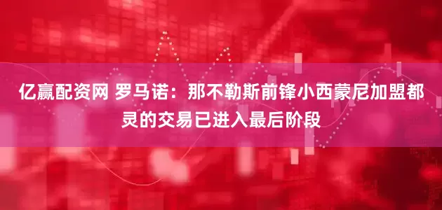 亿赢配资网 罗马诺：那不勒斯前锋小西蒙尼加盟都灵的交易已进入最后阶段
