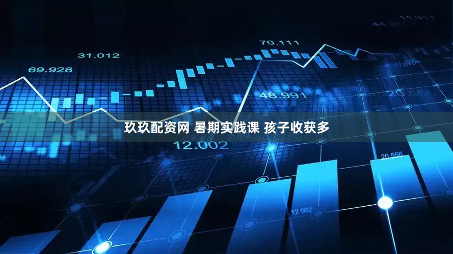 玖玖配资网 暑期实践课 孩子收获多