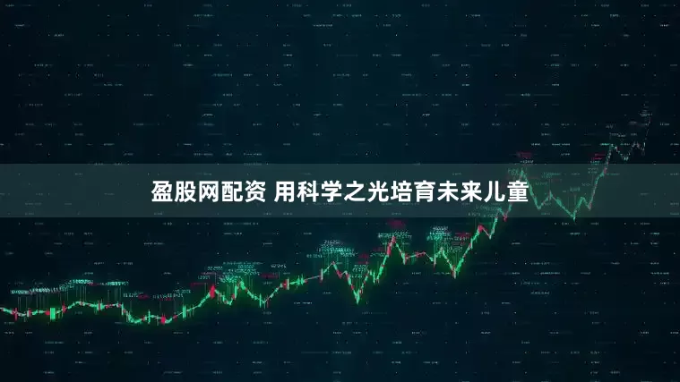 盈股网配资 用科学之光培育未来儿童