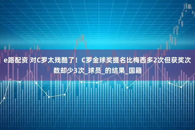 e路配资 对C罗太残酷了！C罗金球奖提名比梅西多2次但获奖次数却少3次_球员_的结果_国籍