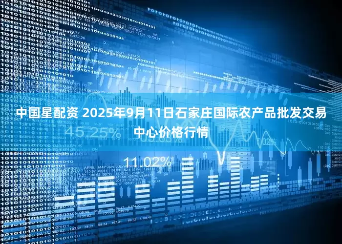 中国星配资 2025年9月11日石家庄国际农产品批发交易中心价格行情