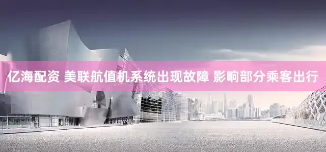 亿海配资 美联航值机系统出现故障 影响部分乘客出行
