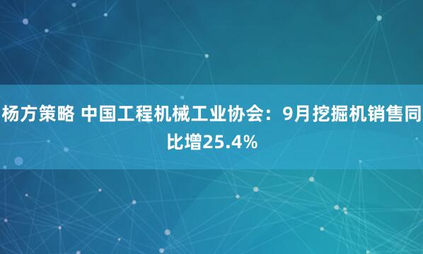 杨方策略 中国工程机械工业协会：9月挖掘机销售同比增25.4%