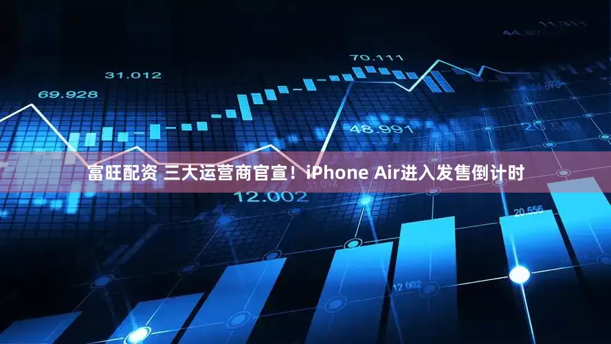 富旺配资 三大运营商官宣！iPhone Air进入发售倒计时