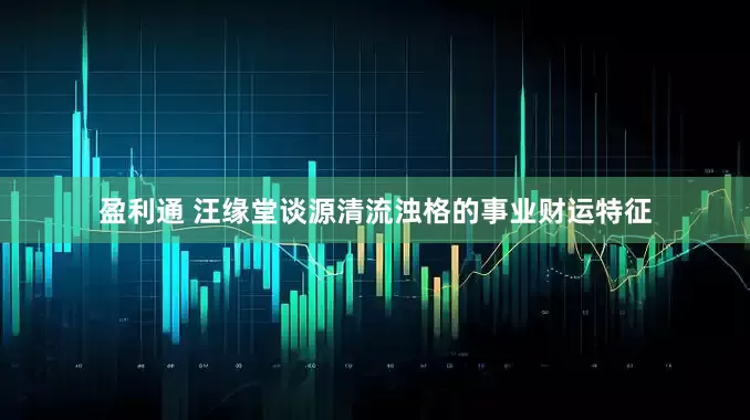 盈利通 汪缘堂谈源清流浊格的事业财运特征