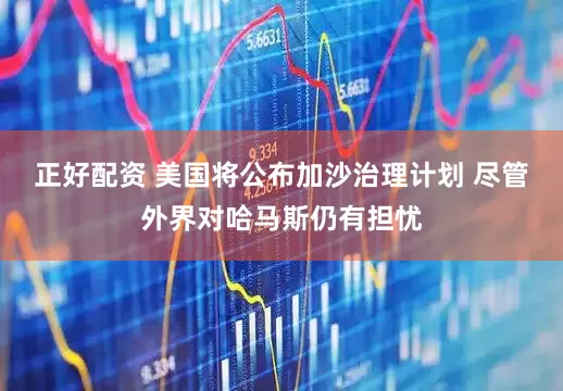 正好配资 美国将公布加沙治理计划 尽管外界对哈马斯仍有担忧