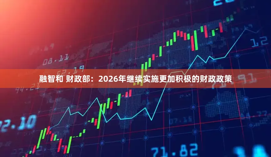 融智和 财政部：2026年继续实施更加积极的财政政策
