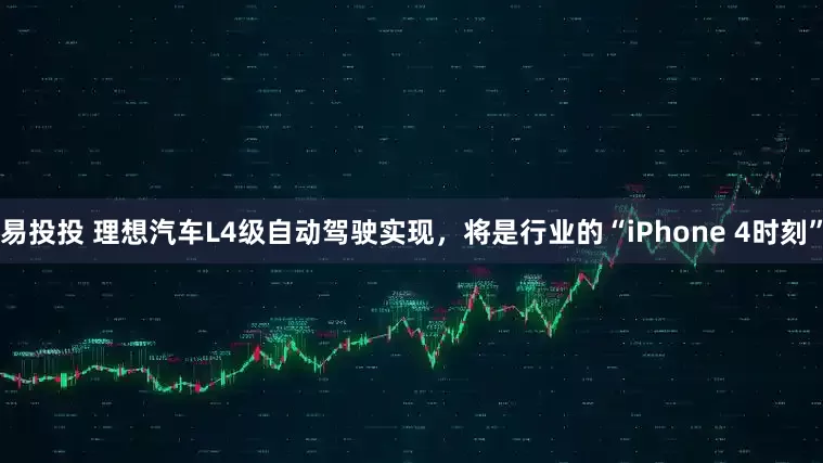 易投投 理想汽车L4级自动驾驶实现，将是行业的“iPhone 4时刻”