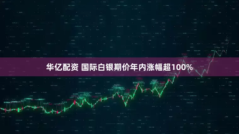 华亿配资 国际白银期价年内涨幅超100%