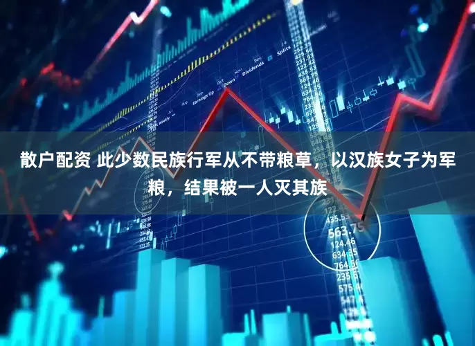 散户配资 此少数民族行军从不带粮草，以汉族女子为军粮，结果被一人灭其族