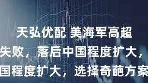 天弘优配 美海军高超导弹研发失败，落后中国程度扩大，选择奇葩方案