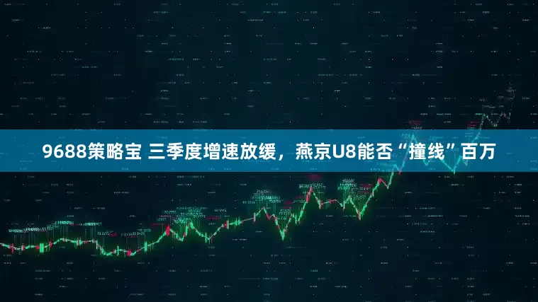 9688策略宝 三季度增速放缓，燕京U8能否“撞线”百万