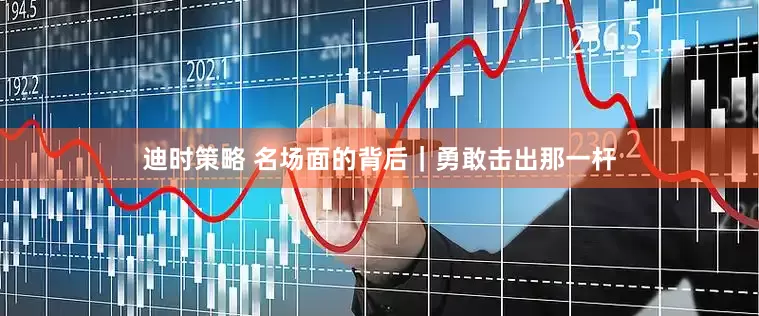 迪时策略 名场面的背后｜勇敢击出那一杆